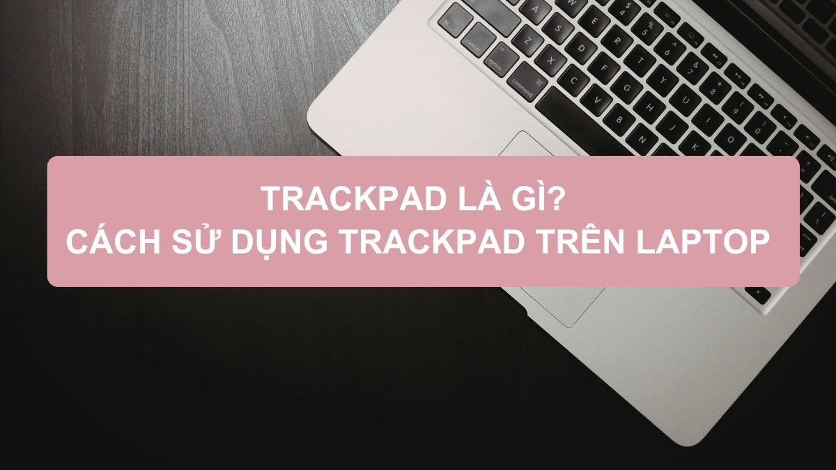 Trackpad là gì? Cách sử dụng trackpad trên laptop